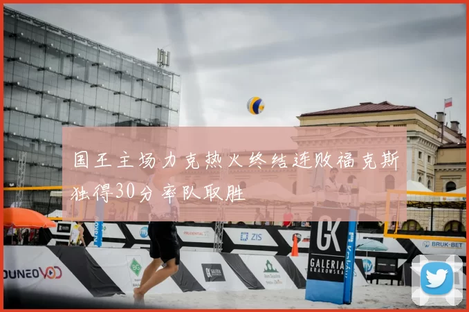 国王主场力克热火终结连败福克斯独得30分率队取胜