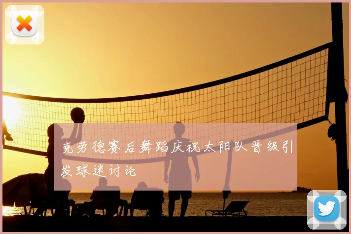 克劳德赛后舞蹈庆祝太阳队晋级引发球迷讨论