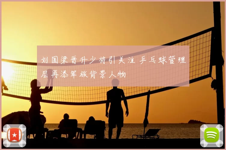 刘国梁晋升少将引关注 乒乓球管理层再添军旅背景人物