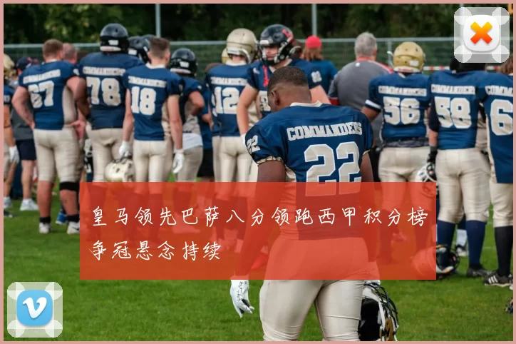 皇马领先巴萨八分领跑西甲积分榜争冠悬念持续