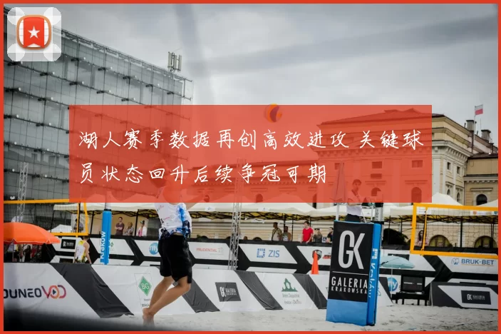 湖人赛季数据再创高效进攻 关键球员状态回升后续争冠可期