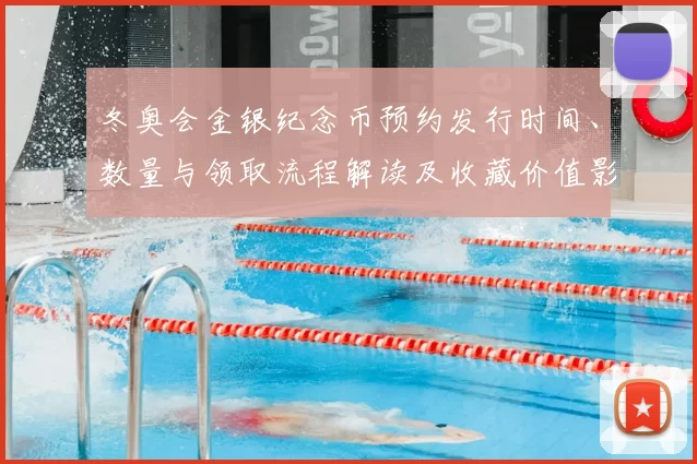 冬奥会金银纪念币预约发行时间、数量与领取流程解读及收藏价值影响