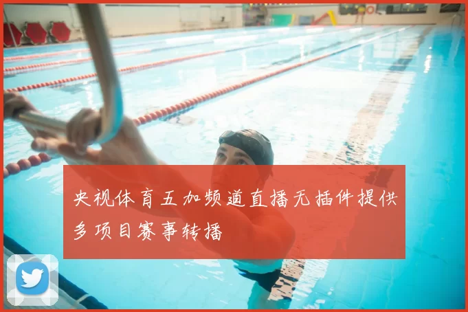 央视体育五加频道直播无插件提供多项目赛事转播