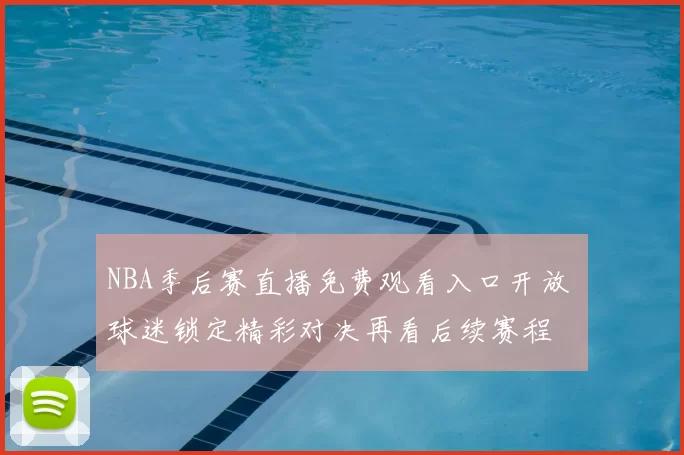 NBA季后赛直播免费观看入口开放 球迷锁定精彩对决再看后续赛程