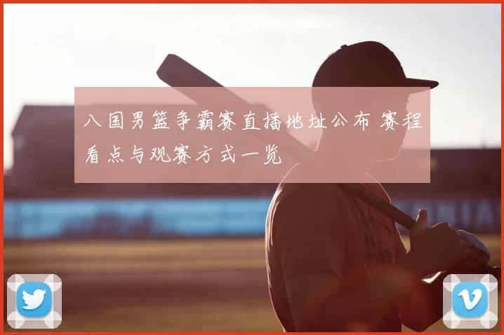 八国男篮争霸赛直播地址公布 赛程看点与观赛方式一览