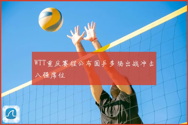 WTT重庆赛程公布国乒多场出战冲击八强席位