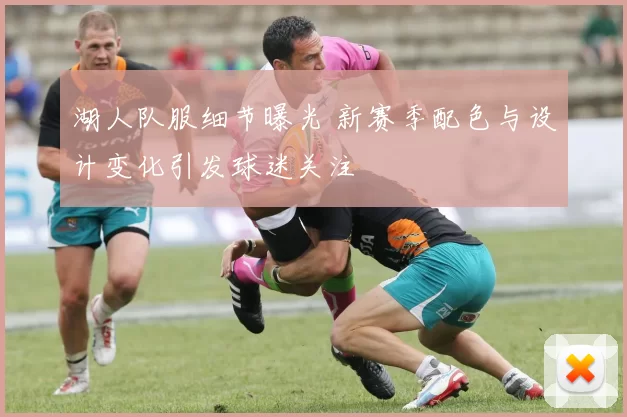 湖人队服细节曝光 新赛季配色与设计变化引发球迷关注
