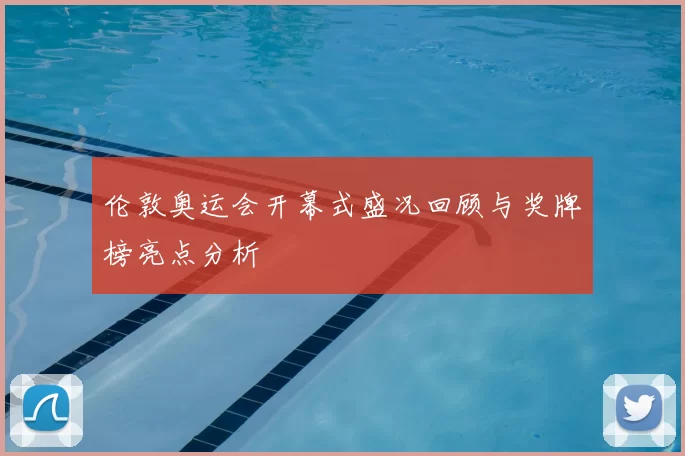 伦敦奥运会开幕式盛况回顾与奖牌榜亮点分析