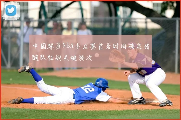 中国球员NBA季后赛首秀时间确定将随队征战关键场次