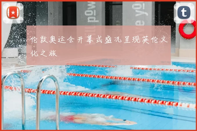 伦敦奥运会开幕式盛况呈现英伦文化之旅