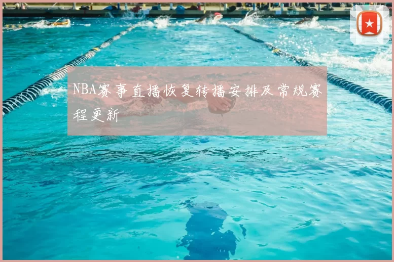 NBA赛事直播恢复转播安排及常规赛程更新