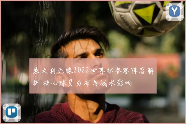 意大利无缘2022世界杯参赛阵容解析 核心球员分布与战术影响