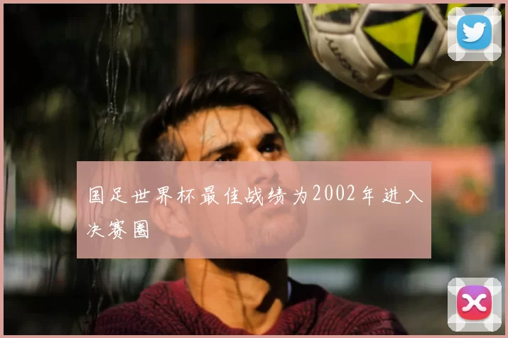 国足世界杯最佳战绩为2002年进入决赛圈