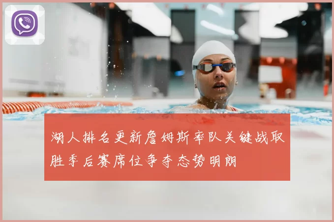 湖人排名更新詹姆斯率队关键战取胜季后赛席位争夺态势明朗