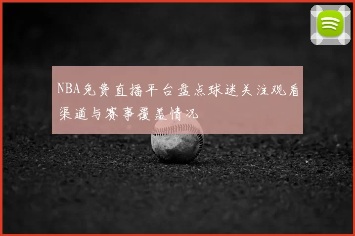NBA免费直播平台盘点球迷关注观看渠道与赛事覆盖情况