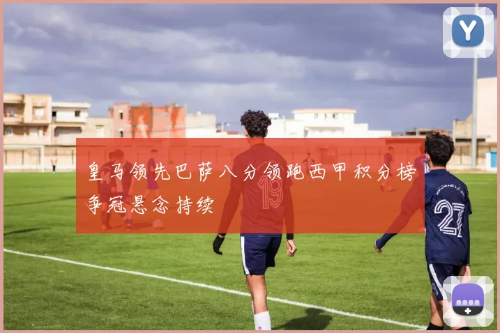 皇马领先巴萨八分领跑西甲积分榜争冠悬念持续