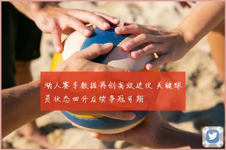 湖人赛季数据再创高效进攻 关键球员状态回升后续争冠可期