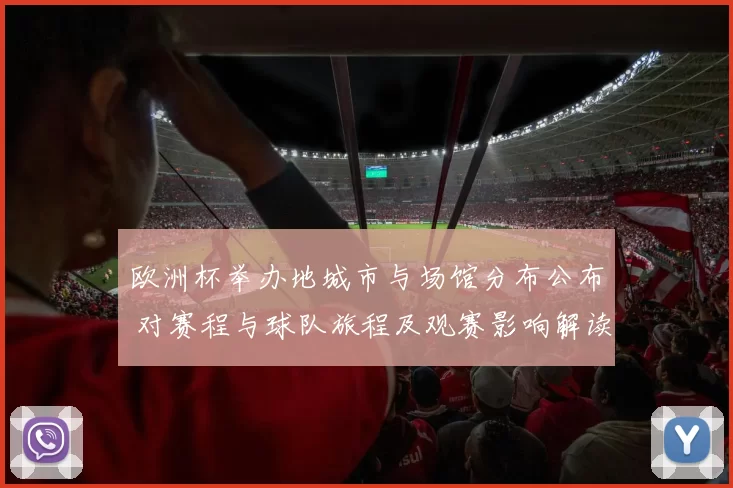 欧洲杯举办地城市与场馆分布公布 对赛程与球队旅程及观赛影响解读