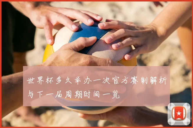 世界杯多久举办一次官方赛制解析与下一届周期时间一览