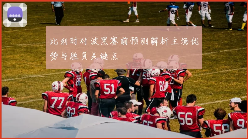 比利时对波黑赛前预测解析主场优势与胜负关键点
