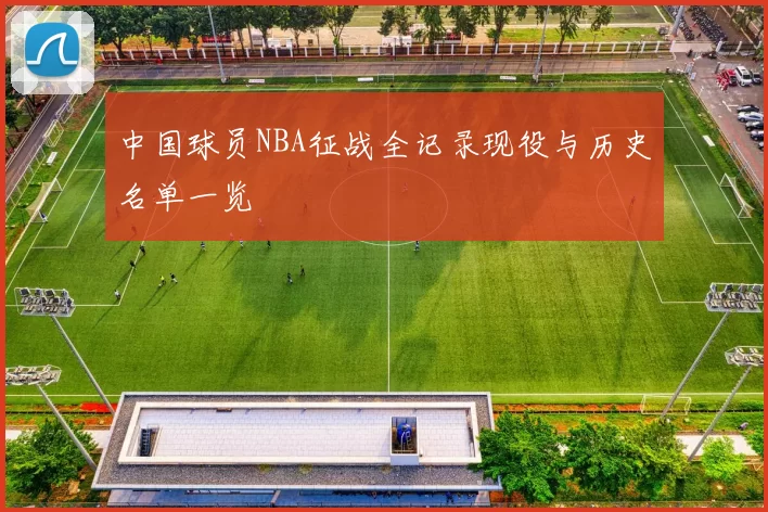 中国球员NBA征战全记录现役与历史名单一览