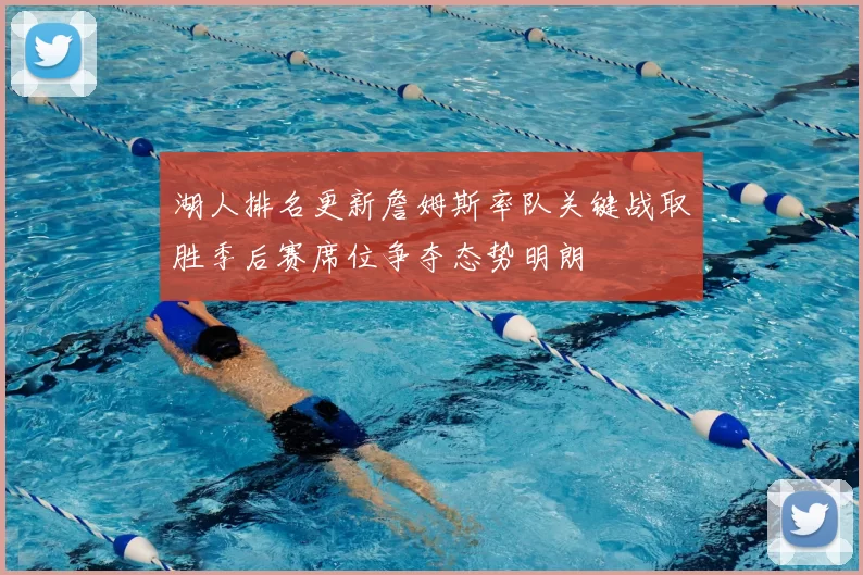 湖人排名更新詹姆斯率队关键战取胜季后赛席位争夺态势明朗