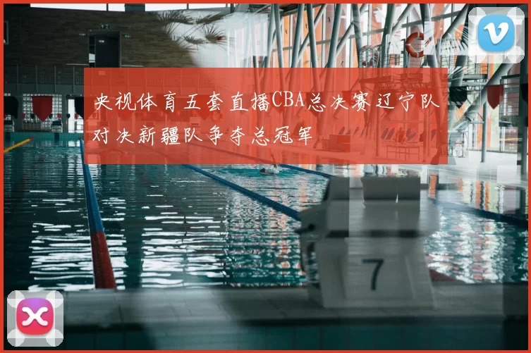 央视体育五套直播CBA总决赛辽宁队对决新疆队争夺总冠军