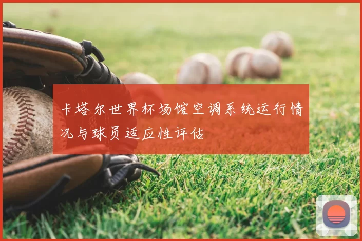 卡塔尔世界杯场馆空调系统运行情况与球员适应性评估
