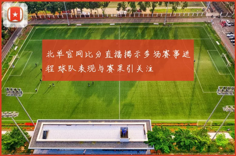 北单官网比分直播揭示多场赛事进程 球队表现与赛果引关注