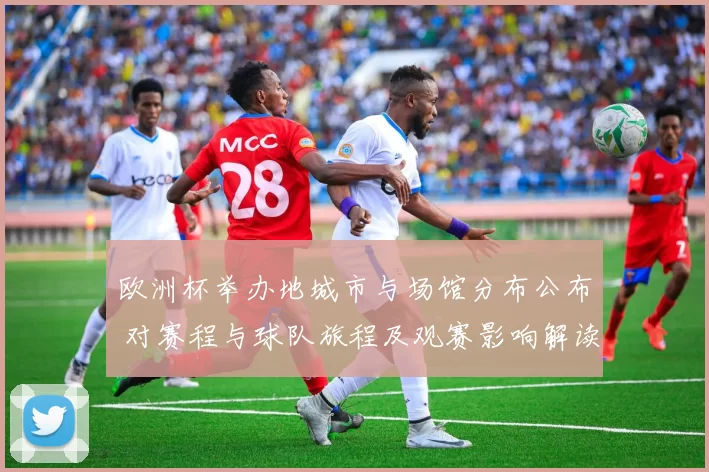 欧洲杯举办地城市与场馆分布公布 对赛程与球队旅程及观赛影响解读