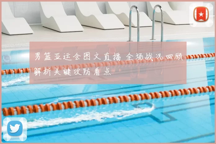 男篮亚运会图文直播 全场战况回顾解析关键攻防看点