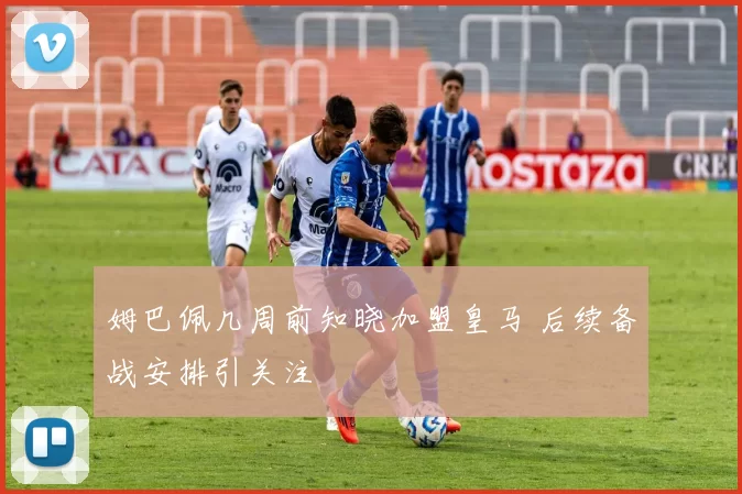 姆巴佩几周前知晓加盟皇马 后续备战安排引关注