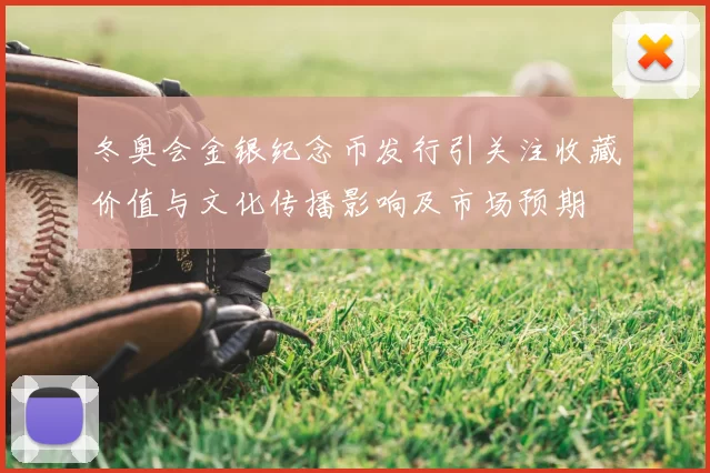 冬奥会金银纪念币发行引关注收藏价值与文化传播影响及市场预期