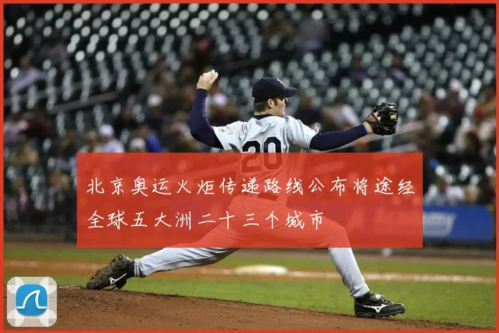 北京奥运火炬传递路线公布将途经全球五大洲二十三个城市