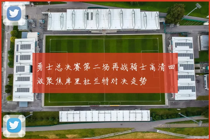 勇士总决赛第二场再战骑士高清回放聚焦库里杜兰特对决走势