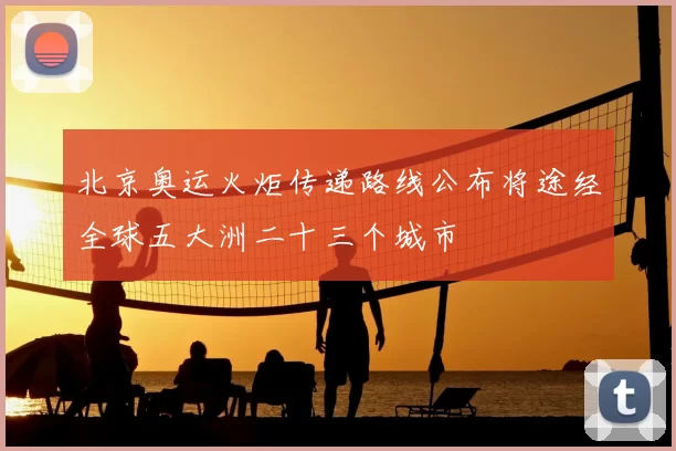 北京奥运火炬传递路线公布将途经全球五大洲二十三个城市