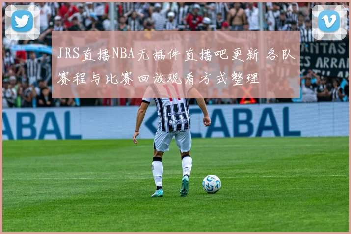 JRS直播NBA无插件直播吧更新 各队赛程与比赛回放观看方式整理