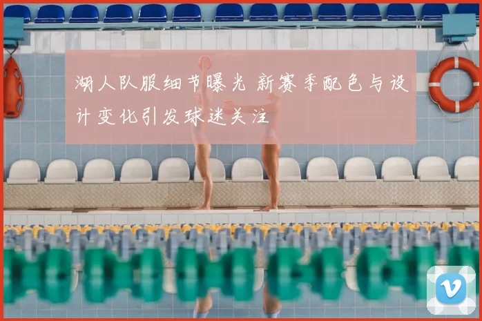 湖人队服细节曝光 新赛季配色与设计变化引发球迷关注