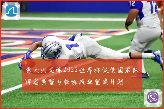 意大利无缘2022世界杯促使国家队阵容调整与教练换血重建计划