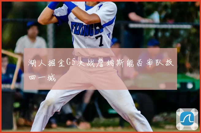 湖人掘金G5决战詹姆斯能否率队扳回一城