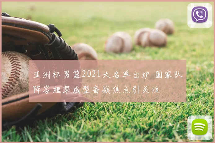 亚洲杯男篮2021大名单出炉 国家队阵容框架成型备战焦点引关注