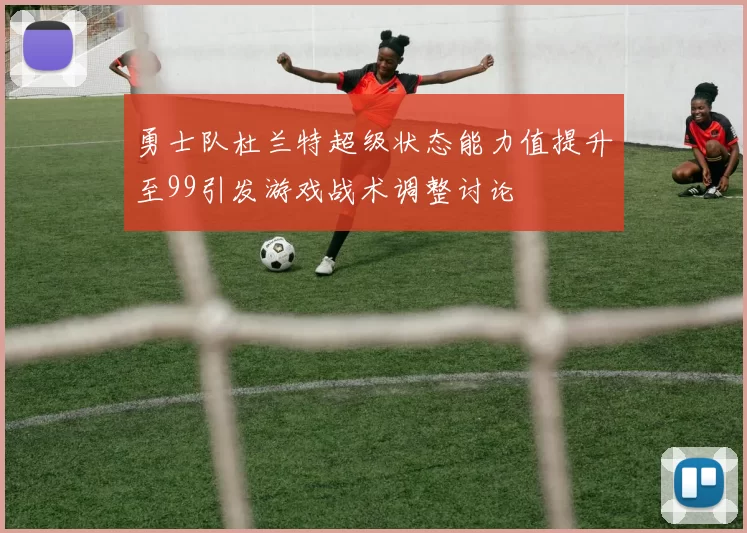 勇士队杜兰特超级状态能力值提升至99引发游戏战术调整讨论