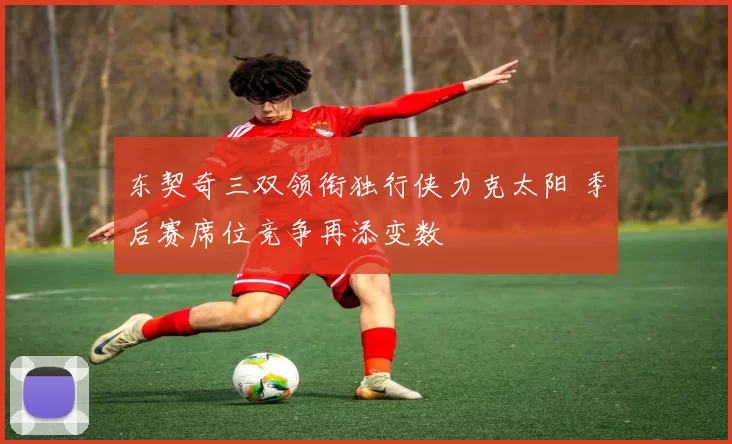 东契奇三双领衔独行侠力克太阳 季后赛席位竞争再添变数
